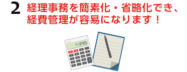 2.経理事務を簡素化・省略化でき、経費管理が容易になります！