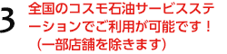 3.全国のコスモ石油サービスステーションでご利用が可能です！（一部店舗を除きます）