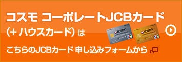 コスモ コーポレートJCBカード（＋ハウスカード）はこちらのJCBカード申し込みフォームから