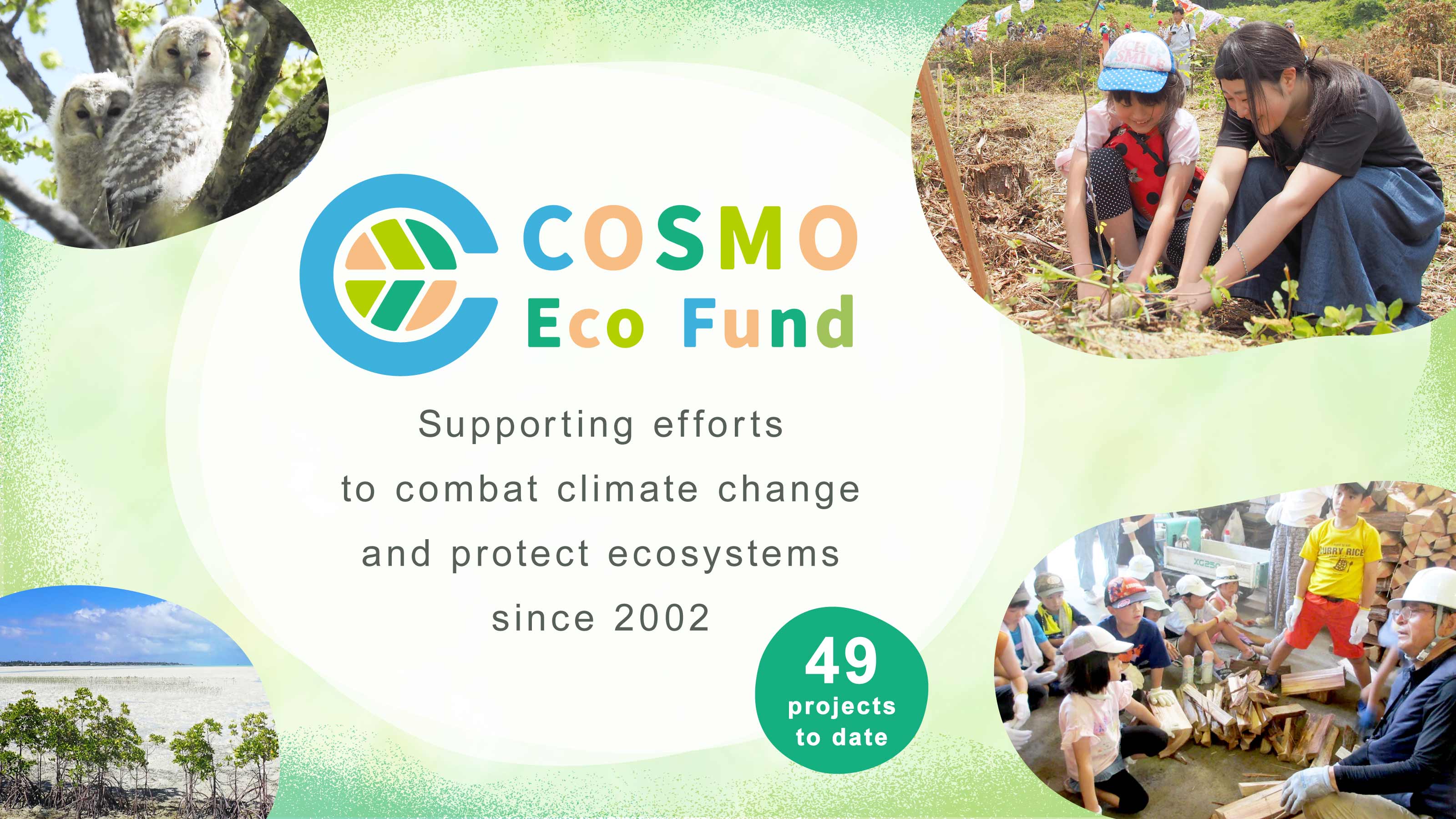 COSMO Eco Fund Supporting efforts to combat climate change and protect ecosystems since 2002 49 projects to date