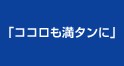 ココロも満タンに