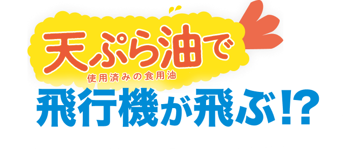 天ぷら油(使用済みの食用油)で飛行機が飛ぶ!?